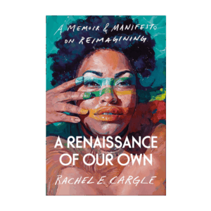 A Renaissance of Our Own - A Memoir & Manifesto on Reimagining